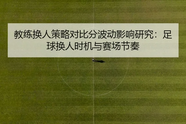 教练换人策略对比分波动影响研究：足球换人时机与赛场节奏