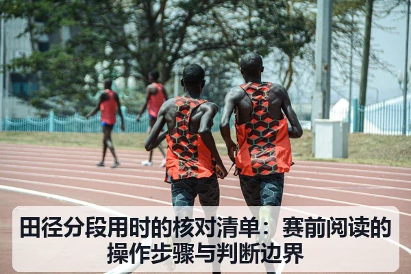 田径分段用时的核对清单:赛前阅读的操作步骤与判断边界